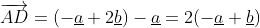 \overrightarrow{AD}=(-\underline{a}+2\underline{b})-\underline{a}=2(-\underline{a}+\underline{b})