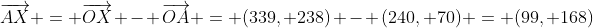 \overrightarrow{AX} = \overrightarrow{OX} - \overrightarrow{OA} = (339, 238) - (240, 70) = (99, 168)