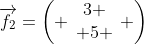 \overrightarrow{f_2}=\left( \begin{array}{c}3 \\ 5 \end{array} \right)