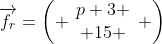 \overrightarrow{f_r}=\left( \begin{array}{c}p+3 \\ 15 \end{array} \right)