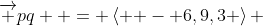 \overrightarrow {pq}  = \left\langle { - 6,9,3} \right\rangle 