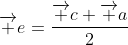 \overrightarrow e=\frac{\overrightarrow c+\overrightarrow a}{2}