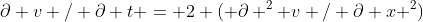 \partial v / \partial t = 2 ( \partial ^2 v / \partial x ^2)