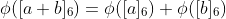 \phi([a+b]_6)=\phi([a]_6)+\phi([b]_6)