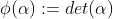 \phi(\alpha):=det(\alpha)