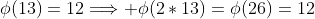 \phi(13)=12\Longrightarrow \phi(2*13)=\phi(26)=12