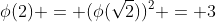 \phi(2) = (\phi(\sqrt{2}))^2 = 3