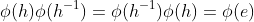 \phi(h)\phi(h^{-1})=\phi(h^{-1})\phi(h)=\phi(e)