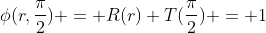 \phi(r,\frac{\pi}{2}) = R(r) T(\frac{\pi}{2}) = 1