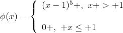 \phi(x)=\left\{\begin{array}{ll}(x-1)^{5} ,\,\,x > 1\\{}\\0 ,\,\, x\le 1\end{array}\right.