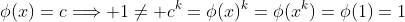 \phi(x)=c\Longrightarrow 1\neq c^k=\phi(x)^k=\phi(x^k)=\phi(1)=1