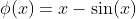 \phi(x)=x-\sin(x)
