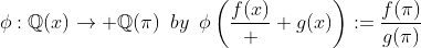 \phi:\mathbb{Q}(x)\rightarrow \mathbb{Q}(\pi)\,\,\,by\,\,\,\phi\left(\frac{f(x)}  {g(x)}\right):=\frac{f(\pi)}{g(\pi)}