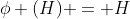 \phi (H) = H