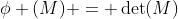 \phi (M) = \det(M)