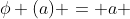 \phi (a) = a 
