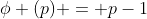 \phi (p) = p-1