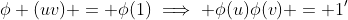 \phi (uv) = \phi(1)\implies \phi(u)\phi(v) = 1'