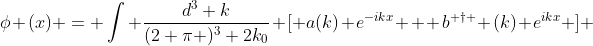\phi (x) = \int \frac{d^3 k}{(2 \pi )^3 2k_0} \[ a(k) e^{-ikx} + b^{ \dagger } (k) e^{ikx} \] 