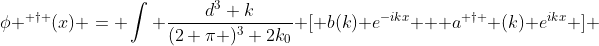 \phi ^{ \dagger }(x) = \int \frac{d^3 k}{(2 \pi )^3 2k_0} \[ b(k) e^{-ikx} + a^{ \dagger } (k) e^{ikx} \] 