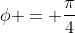 \phi = \frac{\pi}{4}