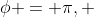 \phi = \pi, 