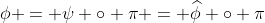 \phi = \psi \circ \pi = \widehat{\phi} \circ \pi