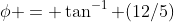 \phi = \tan^{-1} (12/5)