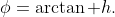 \phi=\arctan h.