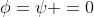 \phi=\psi =0