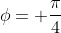 \phi= \frac{\pi}{4}
