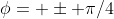 \phi= \pm \pi/4