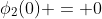 \phi_{2}(0) = 0