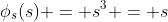 \phi_s(s) = s^3 = s