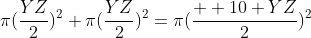 \pi(\frac{YZ}{2})^2+\pi(\frac{YZ}{2})^2=\pi(\frac{  10+YZ}{2})^2