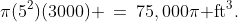 \pi(5^2)(3000) \:=\:75,000\pi\text{ ft}^3.