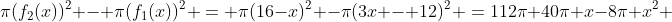 \pi(f_2(x))^2 - \pi(f_1(x))^2 = \pi(16-x)^2 -\pi(3x - 12)^2 =112\pi+40\pi x-8\pi x^2 