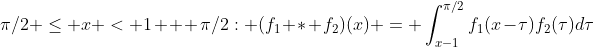 \pi/2 \leq x < 1 + \pi/2: (f_1 * f_2)(x) = \int_{x-1}^{\pi/2}f_1(x-\tau)f_2(\tau)d\tau