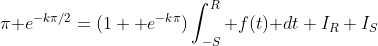 \pi\textrm e^{-k\pi/2}=(1+\textrm e^{-k\pi})\int_{-S}^R f(t)\textrm dt+I_R+I_S