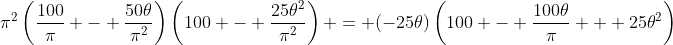 \pi^{2}\left(\frac{100}{\pi} - \frac{50\theta}{\pi^{2}}\right)\left(100 - \frac{25\theta^{2}}{\pi^{2}}\right) = (-25\theta)\left(100 - \frac{100\theta}{\pi} + 25\theta^{2}\right)