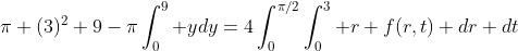 \pi (3)^2 9-\pi\int_0^9 ydy=4\int_0^{\pi/2}\int_0^3 r f(r,t) dr dt