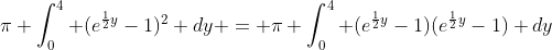 \pi \int_{0}^{4} (e^{\frac{1}{2}y}-1)^2 dy = \pi \int_{0}^{4} (e^{\frac{1}{2}y}-1)(e^{\frac{1}{2}y}-1) dy