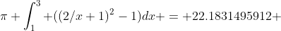 \pi \int_1^3 ((2/x+1)^2-1)dx = 22.1831495912 