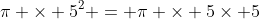 \pi \times 5^2 = \pi \times 5\times 5