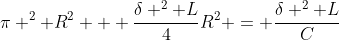 \pi ^2 R^2 + \frac{\delta ^2 L}{4}R^2 = \frac{\delta ^2 L}{C}