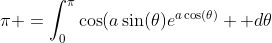 \pi =\int_{0}^{\pi}\cos(a\sin(\theta)e^{a\cos(\theta)}  d\theta