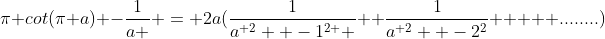 \pi cot(\pi a) -\frac{1}{a } = 2a(\frac{1}{{a}^{ 2}  -{1}^{2 } }+ \frac{1}{{a}^{ 2}  -{2}^{2}}     ........)