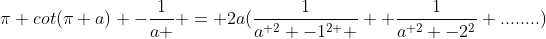\pi cot(\pi a) -\frac{1}{a } = 2a(\frac{1}{{a}^{ 2} -{1}^{2 } }+ \frac{1}{{a}^{ 2} -{2}^{2}} ........)