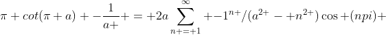 \pi cot(\pi a) -\frac{1}{a } = 2a\sum_{n = 1}^\infty {-1}^{n }/({a}^{2 }- {n}^{2 })\cos (npi) 