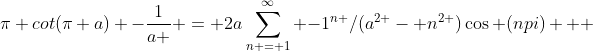 \pi cot(\pi a) -\frac{1}{a } = 2a\sum_{n = 1}^\infty {-1}^{n }/({a}^{2 }- {n}^{2 })\cos (npi)   